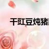 干豇豆燉豬蹄（關于干豇豆燉豬蹄介紹）