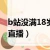 b站沒滿18歲不能開播（B站未滿十八歲怎么直播）