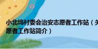 小北塢村委會治安志愿者工作站(關于小北塢村委會治安志愿者工作站簡介)