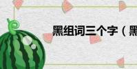黑組詞三個字(黑組詞)