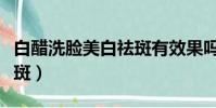 白醋洗臉美白祛斑有效果嗎(白醋洗臉美白祛斑)