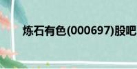 煉石有色(000697)股吧(煉石有色)