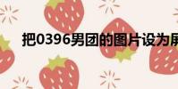 把0396男團的圖片設為屏保(ba039)