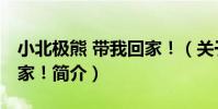 小北極熊 帶我回家!(關于小北極熊 帶我回家!簡介)