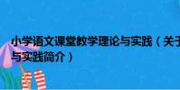 小學語文課堂教學理論與實踐(關于小學語文課堂教學理論與實踐簡介)