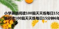 小學英語閱讀100篇天天練每日15分鐘6年級(關于小學英語閱讀100篇天天練每日15分鐘6年級簡介)