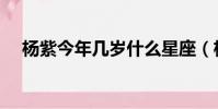 楊紫今年幾歲什么星座(楊紫今年幾歲)