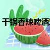 干鍋香辣啤酒雞（關于干鍋香辣啤酒雞介紹）