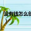 沒有錢怎么創業創業賺錢呀（沒有錢怎么創業）