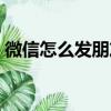 微信怎么發朋友圈文件（微信怎么發朋友圈）