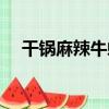 干鍋麻辣牛蛙（關于干鍋麻辣牛蛙介紹）