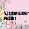 花燈戲是我國哪個地方的戲曲劇種（花燈戲是我國哪個地方的戲曲）
