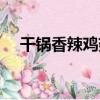 干鍋香辣雞翅（關于干鍋香辣雞翅介紹）