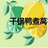 干鍋鴨煮萵筍（關于干鍋鴨煮萵筍介紹）