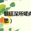 朝廷深所嗟尚什么意思（朝廷深所嗟尚什么意思）