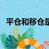 平倉和移倉是什么意思（移倉是什么意思）