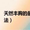 天然豐胸的最快方法視頻（天然豐胸的最快方法）