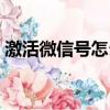 激活微信號怎么解決（微信電話本激活失敗）