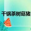 干鍋茶樹菇豬肉（關于干鍋茶樹菇豬肉介紹）