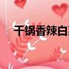 干鍋香辣白菜（關于干鍋香辣白菜介紹）