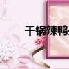 干鍋辣鴨頭（關于干鍋辣鴨頭介紹）