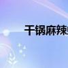 干鍋麻辣蝦（關于干鍋麻辣蝦介紹）