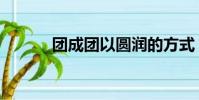 團成團以圓潤的方式(團成團)