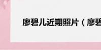 廖碧兒近期照片(廖碧兒前男友)