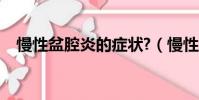 慢性盆腔炎的癥狀?(慢性盆腔炎的癥狀)