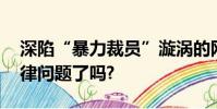 深陷“暴力裁員”漩渦的網易,搞清這幾個法律問題了嗎?