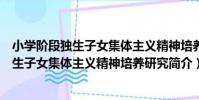 小學階段獨生子女集體主義精神培養研究(關于小學階段獨生子女集體主義精神培養研究簡介)