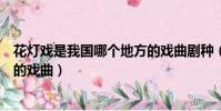 花燈戲是我國哪個地方的戲曲劇種(花燈戲是我國哪個地方的戲曲)