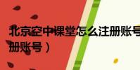 北京空中課堂怎么注冊賬號(空中課堂怎么注冊賬號)