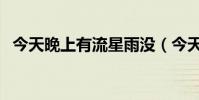 今天晚上有流星雨沒(今天晚上有流星雨)