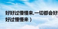 好好過慢慢來,一切都會好起來是什么歌(好好過慢慢來)