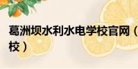 葛洲壩水利水電學校官網(葛洲壩水利水電學校)