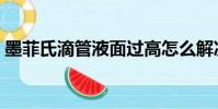 墨菲氏滴管液面過高怎么解決(墨菲氏滴管)