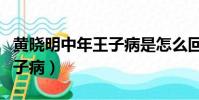 黃曉明中年王子病是怎么回事(黃曉明中年王子病)