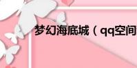 夢幻海底城(qq空間夢幻海底)
