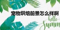 寵物烘焙前景怎么樣啊(寵物烘焙)