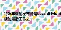 特殊車型的發布將是Luca di Montezemolo作為法拉利老板的最后工作之一