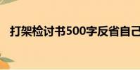 打架檢討書500字反省自己(打架檢討書)