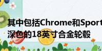 其中包括Chrome和Sport線條裝飾以及一組深色的18英寸合金輪轂