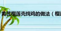 黃芪榴蓮殼燉雞的做法(榴蓮殼燉雞的做法)