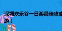 深圳歡樂谷一日游最佳攻略(深圳歡樂谷一日游)