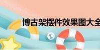 博古架擺件效果圖大全(博古架)