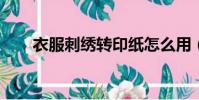 衣服刺繡轉印紙怎么用(t恤轉印紙)