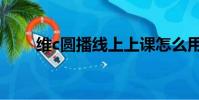 維c圓播線上上課怎么用(維c圓播)