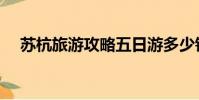 蘇杭旅游攻略五日游多少錢(蘇杭旅游)