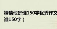 猜猜他是誰150字優秀作文三年級(猜猜他是誰150字)